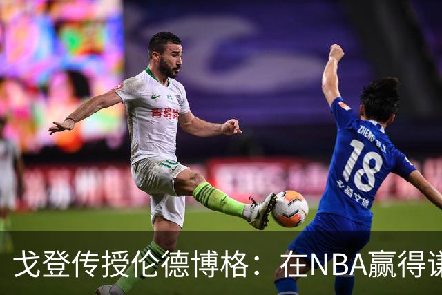 戈登传授伦德博格：在NBA赢得谦卑，要始终坚守初心