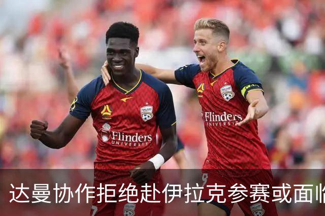 达曼协作拒绝赴伊拉克参赛或面临失利与罚款